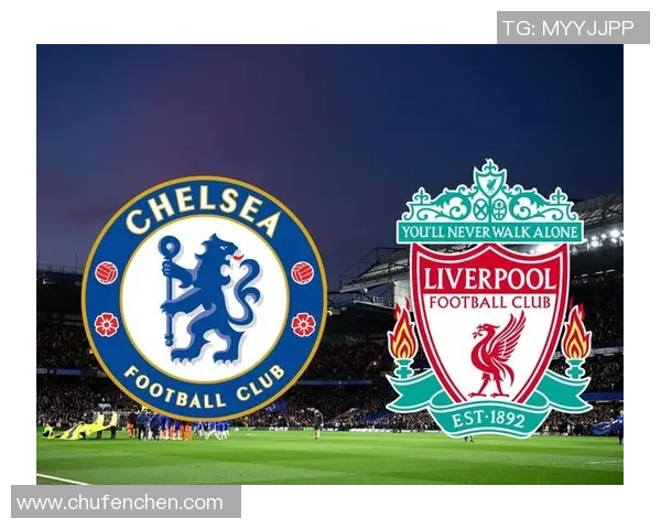 切尔西与利物浦精彩对决视频直播全程回顾与分析