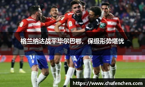 格兰纳达战平毕尔巴鄂，保级形势堪忧