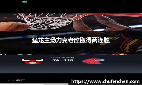 猛龙主场力克老鹰取得两连胜