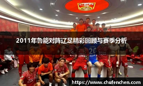 2011年鲁能对阵辽足精彩回顾与赛季分析