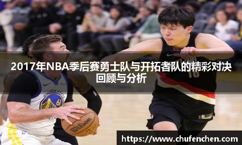 2017年NBA季后赛勇士队与开拓者队的精彩对决回顾与分析