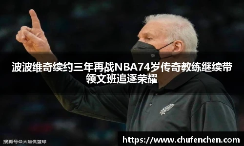 波波维奇续约三年再战NBA74岁传奇教练继续带领文班追逐荣耀