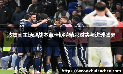波兹南主场迎战本菲卡期待精彩对决与进球盛宴