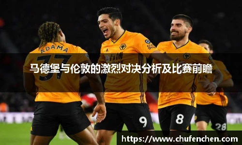 马德堡与伦敦的激烈对决分析及比赛前瞻