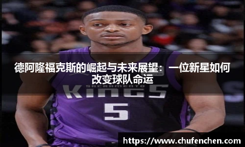 德阿隆福克斯的崛起与未来展望：一位新星如何改变球队命运
