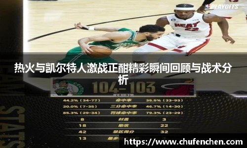 热火与凯尔特人激战正酣精彩瞬间回顾与战术分析